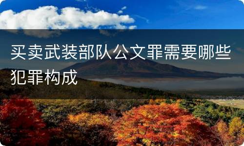 买卖武装部队公文罪需要哪些犯罪构成