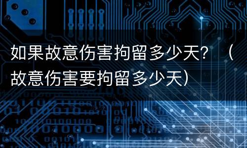 如果故意伤害拘留多少天？（故意伤害要拘留多少天）