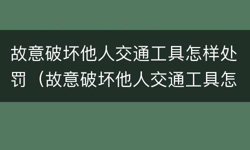 故意破坏他人交通工具怎样处罚（故意破坏他人交通工具怎样处罚的）
