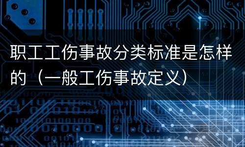 职工工伤事故分类标准是怎样的（一般工伤事故定义）