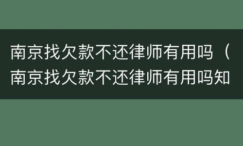 南京找欠款不还律师有用吗（南京找欠款不还律师有用吗知乎）