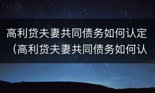 高利贷夫妻共同债务如何认定（高利贷夫妻共同债务如何认定的）
