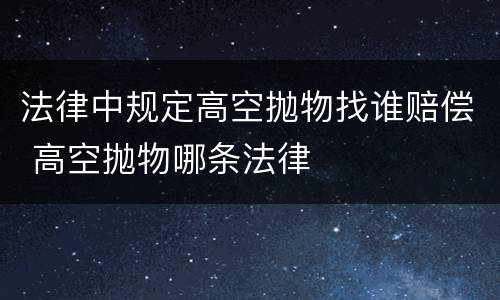 法律中规定高空抛物找谁赔偿 高空抛物哪条法律
