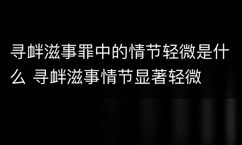 寻衅滋事罪中的情节轻微是什么 寻衅滋事情节显著轻微