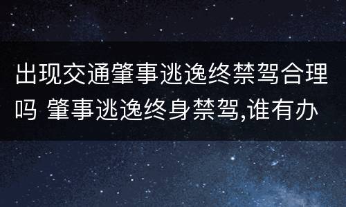 出现交通肇事逃逸终禁驾合理吗 肇事逃逸终身禁驾,谁有办法不处罚