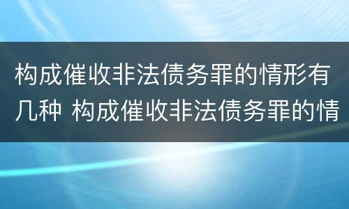 构成催收非法债务罪的情形有几种 构成催收非法债务罪的情形有几种类型