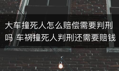 大车撞死人怎么赔偿需要判刑吗 车祸撞死人判刑还需要赔钱吗