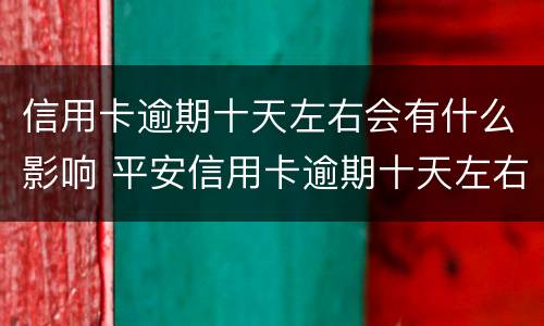 信用卡逾期十天左右会有什么影响 平安信用卡逾期十天左右会有什么影响