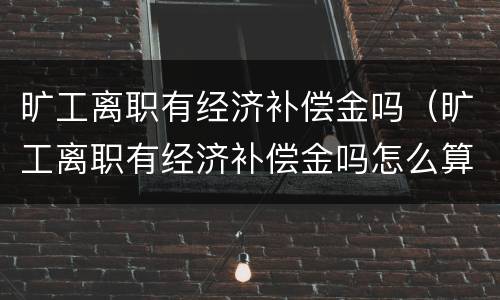 旷工离职有经济补偿金吗（旷工离职有经济补偿金吗怎么算）
