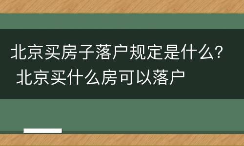 北京买房子落户规定是什么？ 北京买什么房可以落户