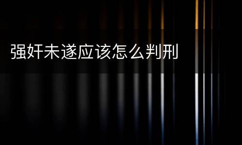 强奸未遂应该怎么判刑