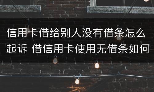 信用卡借给别人没有借条怎么起诉 借信用卡使用无借条如何起诉