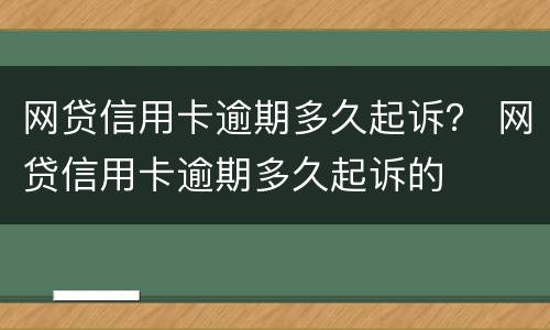 网贷信用卡逾期多久起诉？ 网贷信用卡逾期多久起诉的