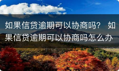 如果信贷逾期可以协商吗？ 如果信贷逾期可以协商吗怎么办