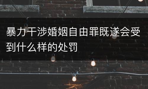 暴力干涉婚姻自由罪既遂会受到什么样的处罚