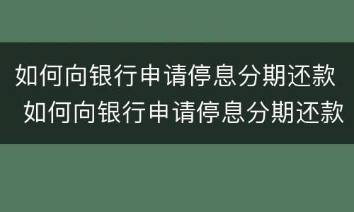 如何向银行申请停息分期还款 如何向银行申请停息分期还款流程