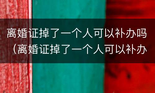 离婚证掉了一个人可以补办吗（离婚证掉了一个人可以补办吗）