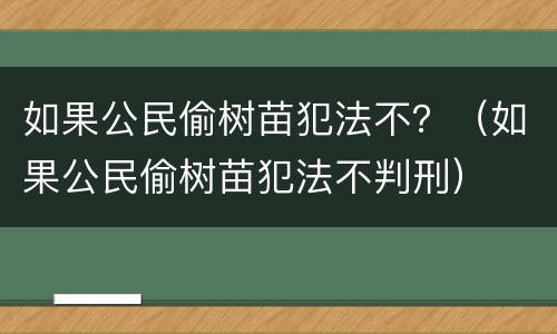 如果公民偷树苗犯法不？（如果公民偷树苗犯法不判刑）