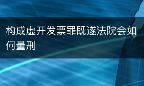 构成虚开发票罪既遂法院会如何量刑