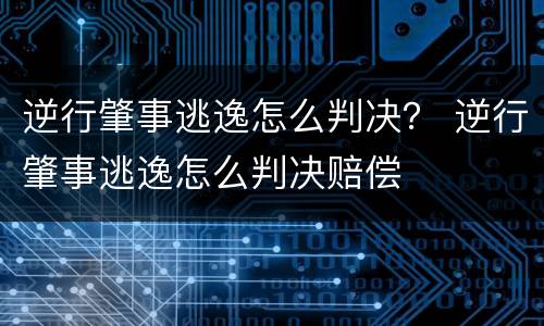 逆行肇事逃逸怎么判决？ 逆行肇事逃逸怎么判决赔偿