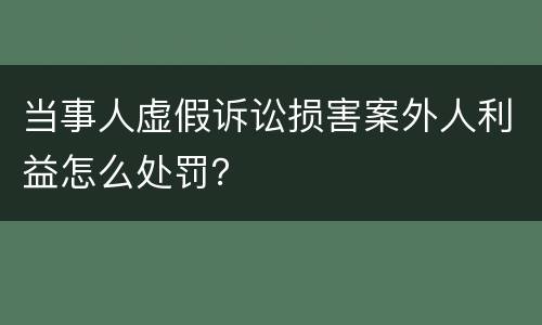 当事人虚假诉讼损害案外人利益怎么处罚？