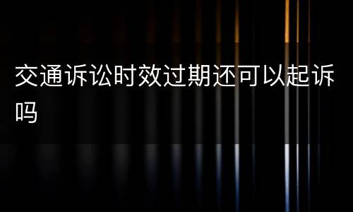 交通诉讼时效过期还可以起诉吗