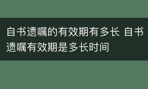 自书遗嘱的有效期有多长 自书遗嘱有效期是多长时间