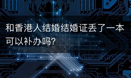 和香港人结婚结婚证丢了一本可以补办吗？