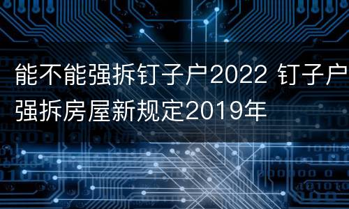 能不能强拆钉子户2022 钉子户强拆房屋新规定2019年