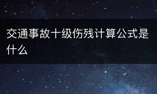 交通事故十级伤残计算公式是什么