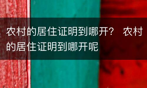 农村的居住证明到哪开？ 农村的居住证明到哪开呢