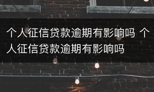 个人征信贷款逾期有影响吗 个人征信贷款逾期有影响吗
