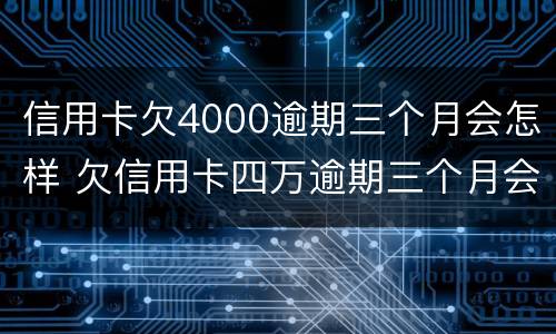 信用卡欠4000逾期三个月会怎样 欠信用卡四万逾期三个月会怎么样