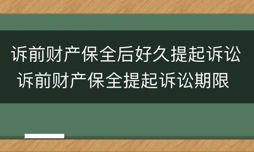 诉前财产保全后好久提起诉讼 诉前财产保全提起诉讼期限
