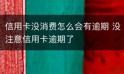 信用卡没消费怎么会有逾期 没注意信用卡逾期了
