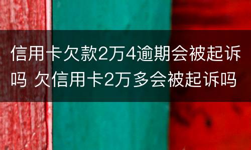 信用卡欠款2万4逾期会被起诉吗 欠信用卡2万多会被起诉吗