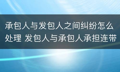 承包人与发包人之间纠纷怎么处理 发包人与承包人承担连带责任