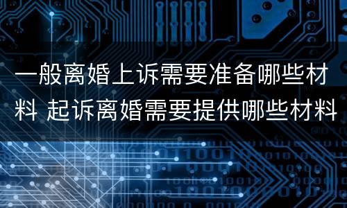 一般离婚上诉需要准备哪些材料 起诉离婚需要提供哪些材料