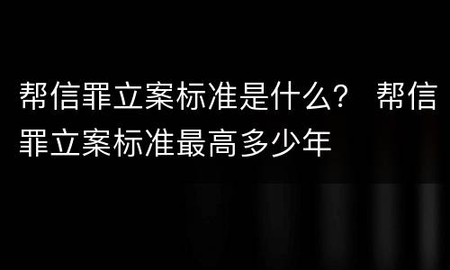 帮信罪立案标准是什么？ 帮信罪立案标准最高多少年