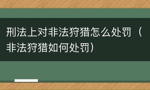 刑法上对非法狩猎怎么处罚（非法狩猎如何处罚）