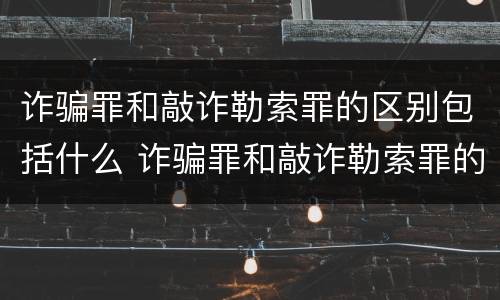 诈骗罪和敲诈勒索罪的区别包括什么 诈骗罪和敲诈勒索罪的区别包括什么案件