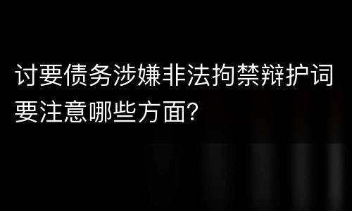 讨要债务涉嫌非法拘禁辩护词要注意哪些方面？