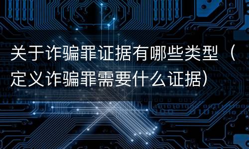关于诈骗罪证据有哪些类型（定义诈骗罪需要什么证据）