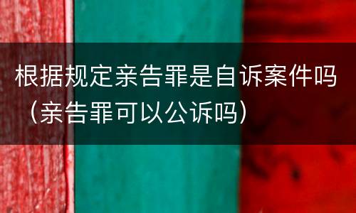 根据规定亲告罪是自诉案件吗（亲告罪可以公诉吗）
