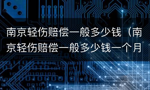 南京轻伤赔偿一般多少钱（南京轻伤赔偿一般多少钱一个月）