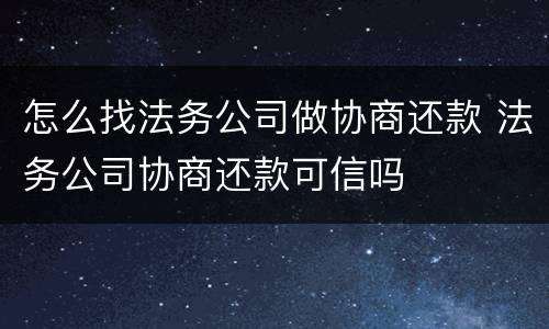 怎么找法务公司做协商还款 法务公司协商还款可信吗