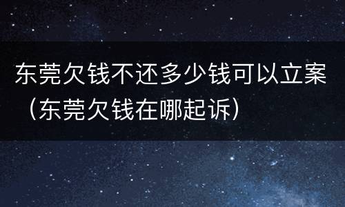 东莞欠钱不还多少钱可以立案（东莞欠钱在哪起诉）