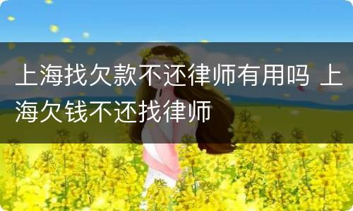 上海找欠款不还律师有用吗 上海欠钱不还找律师