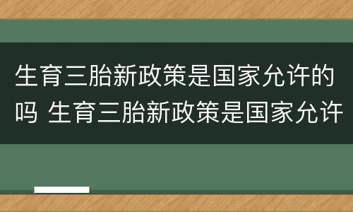 生育三胎新政策是国家允许的吗 生育三胎新政策是国家允许的吗现在
