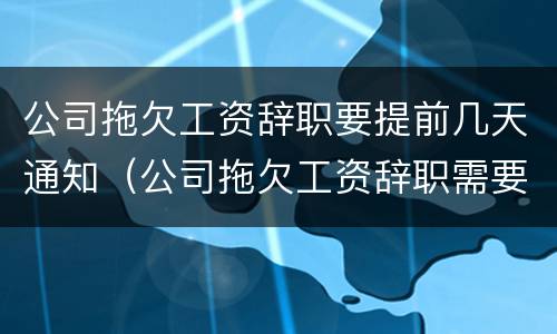 公司拖欠工资辞职要提前几天通知（公司拖欠工资辞职需要提前30天吗）